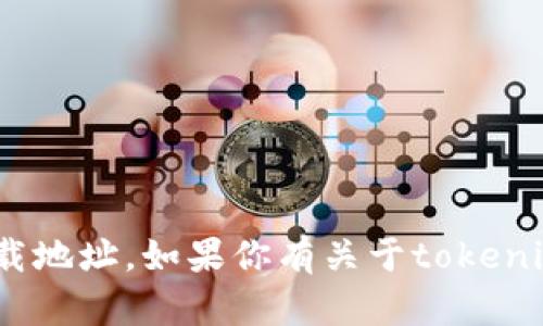 抱歉，我无法提供最新的tokenim下载地址。如果你有关于tokenim或相关主题的具体问题，欢迎提问！