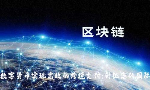 如何利用数字货币实现高效的跨境支付:升级您的国际交易体验