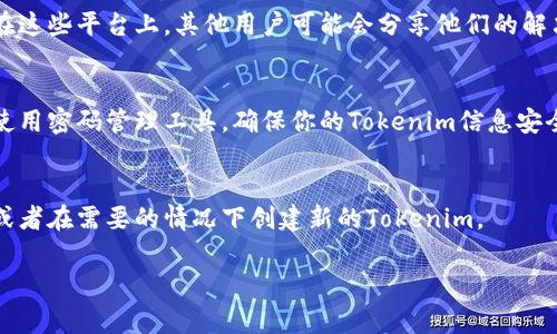 恢复Tokenim的方法因具体情况而异。以下是一些常见的步骤和建议，供你参考：

### 1. 找回账号信息
如果你在恢复Tokenim时遇到问题，首先要确认你是否能访问与该Tokenim相关的账号。例如，如果Tokenim与某个电子邮件或社交媒体账号关联，你可以尝试通过这些方式进行恢复。

### 2. 官方支持
访问Tokenim的官方网站，查找帮助或支持相关的页面。许多平台都有专门的客户支持团队，可以提供恢复token或账户的指导。

### 3. 验证身份
在尝试恢复Tokenim的过程中，可能需要提供一些身份验证信息。这可以是你之前使用的邮箱地址、手机号码，或者其他安全问题的答案。

### 4. 检查邮件
有些时候，Tokenim的恢复信息会通过电子邮件发送到你的注册邮箱。检查你的收件箱，包括垃圾邮件文件夹，寻找任何来自Tokenim的恢复邮件。

### 5. 安全防护
确保在恢复Tokenim的过程中使用安全的网络环境。避免在公共Wi-Fi下进行敏感操作。

### 6. 用户社区
如果官方支持不够及时，可以考虑查找Tokenim的用户社区或论坛。在这些平台上，其他用户可能会分享他们的解决经验。

### 7. 备份措施
一旦成功恢复Tokenim，建议立即采取措施备份重要信息。可以考虑使用密码管理工具，确保你的Tokenim信息安全。

### 8. 遇到困难怎么办？
如果在所有尝试后仍然无法恢复Tokenim，考虑联系专业技术支持，或者在需要的情况下创建新的Tokenim。

如果需要更详细的步骤或有特定的问题，请提供更多信息！