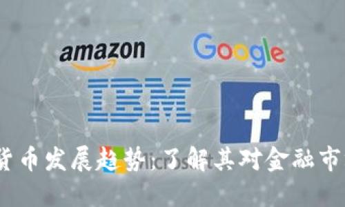 2023年数字货币发展趋势:了解其对金融市场的深远影响