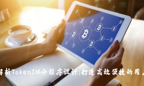 全面解析TokenIM小程序设计:打造高效便捷的用户体验