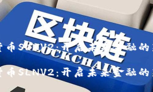 数字货币SLNV2:开启未来金融的新篇章
数字货币SLNV2:开启未来金融的新篇章