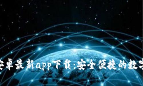 Tokenim钱包安卓最新app下载:安全便捷的数字货币管理利器