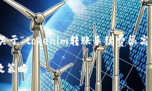 请您确认是否希望我继续为您撰写一篇关于“tokenim转账手续费很高”的文章。如果是的话,以下是内容的安排。
如何降低Tokenim平台转账手续费的有效策略