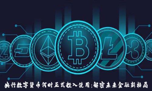 央行数字货币何时正式投入使用:解密未来金融新格局