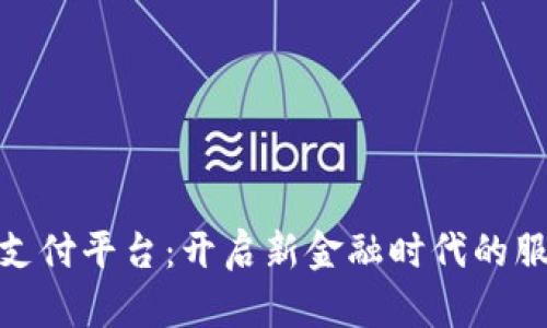 数字货币支付平台:开启新金融时代的服务与机遇