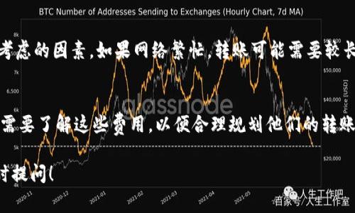 使用Tokenim进行转账时，通常需要考虑以下几个方面的消耗：

### 1. 交易手续费
每一次转账都会有相应的交易手续费。这笔手续费会根据网络的繁忙程度、交易的复杂性和Tokenim平台的规定而有所不同。

### 2. 代币消耗
在某些情况下，转账可能会消耗一定数量的代币。例如，某些平台在进行转账时会要求用户支付一定数量的代币作为网络使用费。

### 3. 网络成本
Tokenim可能会依赖于某种区块链技术。每当你进行一次转账，这次交易将会被写入到区块链上。此过程可能会涉及矿工的费用支出，具体费用取决于区块链的拥堵程度。

### 4. 时间延迟
虽然这不是直接的金钱消耗，但转账的时间延迟也是一个需要考虑的因素。如果网络繁忙，转账可能需要较长时间才能完成。

### 总结
在使用Tokenim进行转账时，最直接的消耗是交易手续费。用户需要了解这些费用，以便合理规划他们的转账操作。此外，也应关注转账的时效性，以便更好地管理转账交易。

如果您有更多具体的关于Tokenim功能或操作的问题，欢迎随时提问！