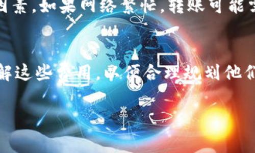使用Tokenim进行转账时，通常需要考虑以下几个方面的消耗：

### 1. 交易手续费
每一次转账都会有相应的交易手续费。这笔手续费会根据网络的繁忙程度、交易的复杂性和Tokenim平台的规定而有所不同。

### 2. 代币消耗
在某些情况下，转账可能会消耗一定数量的代币。例如，某些平台在进行转账时会要求用户支付一定数量的代币作为网络使用费。

### 3. 网络成本
Tokenim可能会依赖于某种区块链技术。每当你进行一次转账，这次交易将会被写入到区块链上。此过程可能会涉及矿工的费用支出，具体费用取决于区块链的拥堵程度。

### 4. 时间延迟
虽然这不是直接的金钱消耗，但转账的时间延迟也是一个需要考虑的因素。如果网络繁忙，转账可能需要较长时间才能完成。

### 总结
在使用Tokenim进行转账时，最直接的消耗是交易手续费。用户需要了解这些费用，以便合理规划他们的转账操作。此外，也应关注转账的时效性，以便更好地管理转账交易。

如果您有更多具体的关于Tokenim功能或操作的问题，欢迎随时提问！