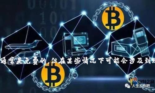TokenIM 是一款加密货币钱包应用，主要用于存储、交易和管理各种加密资产。截至我的最后更新（2023年10月），TokenIM 本身通常是免费的，但在某些情况下可能会涉及到账户交易费、提币费或其他相关服务费。具体的收费情况建议查看他们的官方网站或相关文档，以获取最新的费用信息和服务条款。

如果您对 TokenIM 有其他具体的问题，欢迎继续询问！