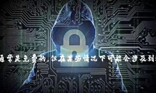TokenIM 是一款加密货币钱包应用，主要用于存储、交易和管理各种加密资产。截至我的最后更新（2023年10月），TokenIM 本身通常是免费的，但在某些情况下可能会涉及到账户交易费、提币费或其他相关服务费。具体的收费情况建议查看他们的官方网站或相关文档，以获取最新的费用信息和服务条款。

如果您对 TokenIM 有其他具体的问题，欢迎继续询问！