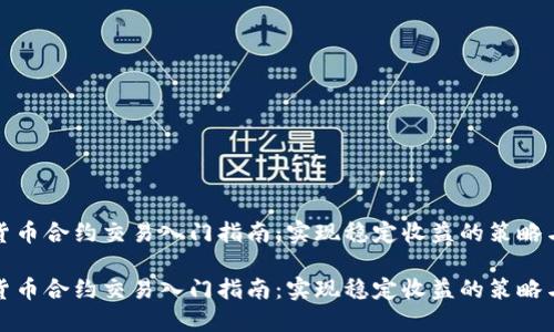 数字货币合约交易入门指南:实现稳定收益的策略与窍门
数字货币合约交易入门指南:实现稳定收益的策略与窍门
