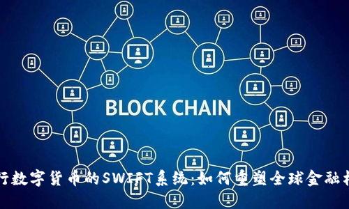 央行数字货币的SWIFT系统:如何重塑全球金融格局