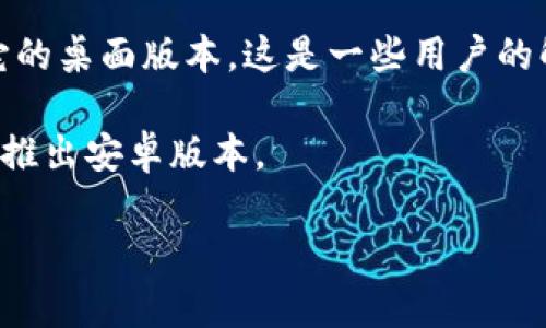 看起来你提到的“tokenim”可能是某个特定应用或服务，但我并不是很清楚它的具体内容。如果你指的是一种特定的加密货币相关的产品，或者是某个领域的应用，但目前没有安卓版本，那么你可以考虑以下几个方向：

1. **检查官方网站或社交媒体**：通常，开发者会在他们的网站或社交媒体上发布平台支持信息。如果它尚未推出安卓版本，可能会有未来计划的公告。

2. **寻找替代方案**：如果你在寻找与“tokenim”相关的功能，可能会发现有其他应用提供类似的服务，且支持安卓设备。

3. **使用安卓模拟器**：如果“tokenim”没有安卓应用，你可以尝试使用安卓模拟器来运行它的桌面版本。这是一些用户的解决方案，但体验可能会有所不同。

4. **联系开发者**：如果你非常希望在安卓上使用它，可以尝试联系开发者，询问是否有计划推出安卓版本。

如果你能提供更多关于“tokenim”的信息，我可以帮助你找到更具体的解决方案或建议！