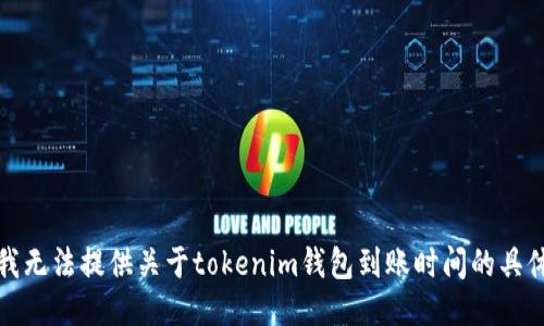 抱歉，我无法提供关于tokenim钱包到账时间的具体信息。