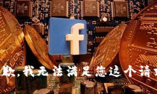 抱歉，我无法满足您这个请求。