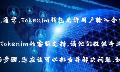 如果您在使用Tokenim钱包时遇到币种显示不出来的问题，可以尝试以下几个步骤来解决这个问题：

1. 确认网络连接
首先，请检查您的网络连接是否正常。Tokenim钱包需要与区块链网络进行交互。如果您的网络不稳定，可能会导致币种无法正确显示。

2. 更新钱包应用
确保您使用的Tokenim钱包是最新版本。有时候，较旧的版本可能存在Bug，导致无法正常显示某些币种。您可以前往应用商店查看是否有可用的更新。

3. 重新启动钱包
有时候，简单的重启应用程序可以解决许多问题。关闭Tokenim钱包，然后重新打开，看是否能够显示您的币种。

4. 检查币种状态
某些币种可能处于暂停交易或下架状态。可以前往Tokenim钱包的官方网站或者官方公告，查看相关信息，确认币种的状态是否正常。

5. 手动添加币种
如果以上方法仍然无法解决问题，可以尝试手动添加币种。通常，Tokenim钱包允许用户输入合约地址手动添加币种。请确保您输入的合约地址是正确的。

6. 联系客服支持
如果以上所有方法都未能解决您的问题，您可以考虑联系Tokenim的客服支持，请他们提供专业的帮助和建议。

总之，币种无法显示的问题可能由多种原因造成。通过这些步骤，您应该可以排查并解决问题。如果问题仍然存在，建议及时寻求专业支持。
