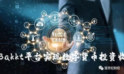 如何利用Bakkt平台实现数字货币投资收益最大化