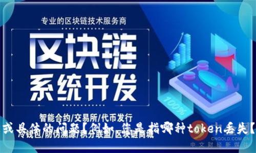 抱歉，您能否提供更多信息或具体的问题？例如，您是指哪种token丢失？这样我可以更好地帮助您！