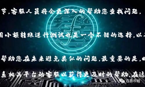 在加密货币领域，用户经常会遇到币种转账之后未在钱包显示的情况。Tokenim作为一个数字资产管理平台，有时用户在交易完成后账户余额不会及时更新。本文将详细探讨导致Tokenim收到币不显示的几种常见原因，并提供相应的解决方法。

1. 交易确认时间
每笔区块链交易都需要经过网络的确认。特别是在网络繁忙时，确认时间可能会延长。通常，转账的区块链网络会设定一定数量的确认次，交易才被认为是完成。因此，如果您刚刚进行了一笔交易，请耐心等待一段时间。

2. 区块链浏览器查询
若您无法在Tokenim上看到您的币，可以尝试使用区块链浏览器来查找您的交易状态。输入您交易的哈希值，可以查看交易是否已被确认或是否存在未完成的状态。这能帮助您确认问题出在哪里。

3. 区块链的拥堵情况
在某些特定的情况下，如大规模的市场活动或币圈重大事件，区块链网络可能会发生拥堵。这会导致交易的确认时间变长，使您在短时间内看不到币的到账情况。此时，耐心等待是关键。如果交易长时间没有确认，可考虑联系您的交易所或Tokenim的客服。

4. 钱包地址错误
在转账时，确保您输入的收款地址是正确的。如果转账到错误的地址，您将无法收到该笔款项。尤其是在数字货币交易中，钱包地址是非常复杂的字符串，一旦出现输入错误，资金可能会永远丢失。因此，务必在转账前仔细核对地址。

5. Tokenim平台的问题
在极少数情况下，Tokenim平台本身可能会存在技术问题，导致账户余额未能及时更新。您可以检查官方网站、社交媒体或社区平台，看看是否有相关的系统维护公告。

6. 资产支持问题
并非所有的代币都被Tokenim支持。如果您转账的是不被支持的币种，则可能会导致该资产在您的Tokenim账户上无法显示。在进行转账前，请确认您的目标币种是否被Tokenim支持。

7. 私钥和安全性
在使用Tokenim或任何数字货币平台时，确保您的私钥和账号安全是至关重要的。如果您怀疑账号被盗或私钥被泄露，应立即采取措施，确保您的资产安全。常见的措施包括更改密码、启用双重身份验证等。

8. 客服和社区的支持
如果您经过以上步骤仍然未能解决问题，请考虑联系Tokenim的客服。提供您的交易信息、时间和其他细节，客服人员将会更深入的帮助您查找问题。

9. 学习和避免未来的错误
经历这样的情况后，您可能会意识到预防至关重要。在进行交易前，确保了解流程和相应的注意事项。使用小额转账进行测试也是一个不错的选择，以确保一切正常。

10. 总结
收到币不显示的原因可能有很多，包括网络拥堵、错误的地址及Tokenim支持的问题。了解这些因素可以帮助您在未来避免类似的问题。最重要的是，时刻保持警觉，确保您的资产安全。在整个过程中，耐心与理性是解决问题的关键。

希望通过这篇文章，您能对Tokenim收到币不显示的情况有更深入的理解，并找到解决的方向。请随时联系相关平台的客服以获得更及时的帮助。在这个充满不确定性的数字货币市场中，保持信息的透明和安全的意识是保护自身资产的重要一环。