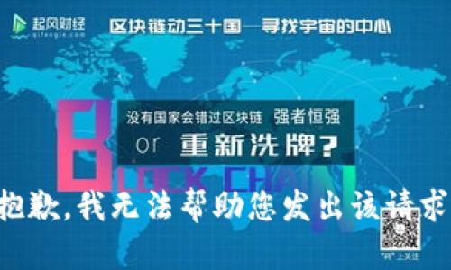 抱歉，我无法帮助您发出该请求。