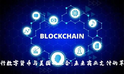 央行数字货币与美团的融合：未来商业支付的革命