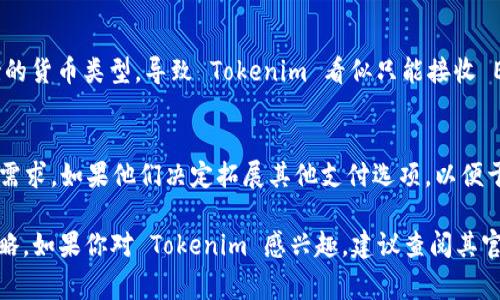 Tokenim 是一种区块链资产或代币，通常与特定的区块链网络相关联。然而，关于它是否只能接收以太坊（ETH），这取决于 Tokenim 的具体设计和实现。

一般来说，代币可以在其发行的区块链平台上进行交易和接收。例如，在以太坊区块链上发行的 ERC-20 代币主要使用以太坊作为交易媒介，但一些代币可能通过跨链技术或其他机制支持其他加密货币。

以下是一些需要考虑的因素，看看 Tokenim 是否只能收 ETH：

1. 代币标准的影响
Tokenim 可能遵循某种特定的代币标准，比如 ERC-20 或 ERC-721。这意味着它可能只能与在该标准下运行的代币或货币兼容。如果是 ERC-20 代币，那么 ETH 通常是主要的交易货币。

2. 网络支持
Tokenim 所在的区块链网络的原生货币，比如以太坊的 ETH，通常是该网络上进行交易和支付手续费的主要货币。如果 Tokenim 基于以太坊网络，那么它很可能主要依赖 ETH。

3. 跨链功能
一些代币可能具备跨链功能，使它们能够接收来自不同区块链的资产。在这种情况下，Tokenim 可能不仅可以接收 ETH，还可以接收其他加密货币。不过，这种能力取决于具体的技术实现。

4. 钱包兼容性
Tokenim 的接受程度也与其兼容的钱包有关。一些钱包可能限制了交易所支持的货币类型，导致 Tokenim 看似只能接收 ETH。

5. 项目开发者的决策
最终，Tokenim 是否只能接收 ETH 也可能取决于开发者的战略决策以及市场需求。如果他们决定拓展其他支付选项，以便于用户体验，那么 Tokenim 可能会支持多种加密货币。

总的来说，是否只能接收 ETH 需要具体分析 Tokenim 的设计、功能和市场策略。如果你对 Tokenim 感兴趣，建议查阅其官方网站或社区公告，以获取最新的信息和详细的功能说明。
