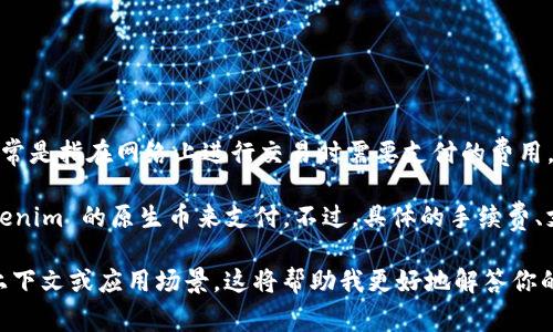 Tokenim 是一个专注于区块链和加密货币的项目，矿工费用（或称交易费用）通常是指在网络上进行交易时需要支付的费用。这些费用通常以该区块链原生代币的形式存在，作为激励矿工处理和确认交易。

对于 Tokenim 来说，若指的是其自身使用的代币，那么矿工费用一般是以 Tokenim 的原生币来支付。不过，具体的手续费、支付方式和支持的币种可能依赖于平台和具体交易的性质。

为了给你提供更准确的信息，请确认一下你提到的 