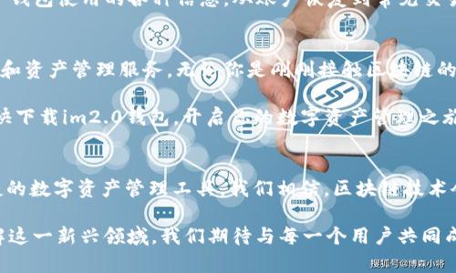    im2.0钱包官网：超级安全的数字资产管理平台，让你的财富增长更轻松  / 

 guanjianci  im2.0钱包, 数字资产, 区块链, 安全  /guanjianci 

什么是im2.0钱包？
im2.0钱包是一款领先的数字资产管理工具。它为用户提供高效、安全的区块链资产存储和交易服务。无论你是区块链的新手，还是经验丰富的投资者，im2.0钱包都能为你提供所需的所有功能，帮助你方便地管理和增值你的数字资产。

im2.0钱包的主要特点
走进im2.0钱包，你会发现其界面友好，操作简单。这个钱包的设计理念是为用户提供一个直观且安全的环境。在这里，用户可以轻松访问不同的数字货币。无论你是比特币、以太坊，还是其他主流币种，im2.0钱包都能满足你的需求。

安全性是我们的首要任务
在数字资产管理中，安全性永远是最重要的。im2.0钱包采用了最新的加密技术。用户的数据和资产在传输和存储过程中都得到了严格保护。此外，im2.0钱包还支持多重签名交易，这意味着即使你的钱包被盗，盗贼也无法轻易转移你的资产。

如何下载和使用im2.0钱包
下载im2.0钱包非常简单。你只需访问官方网站，就能找到适合你的操作系统的下载链接。安装完成后，按照提示设置你的账户。创建强密码，并启用双重认证，以确保账户的安全。

在im2.0钱包中管理资产
资产管理是im2.0钱包的核心功能之一。在钱包中，你可以轻松查看所有持有的数字资产的实时行情。通过简单的操作，你可以进行转账、交易等处理。每次交易都会自动记录，确保你对资产流动一目了然。

为什么选择im2.0钱包？
选择im2.0钱包的理由有很多。首先，它的安全性令人放心，用户反映良好。其次，钱包的界面友好，适合各个年龄段的用户使用。最后，im2.0钱包与多种主流交易所兼容。你可以方便地在不同平台之间转移资产，以抓住更好的交易机会。

我们如何保证用户的数据隐私
数据隐私是im2.0钱包非常重视的一个方面。我们不收集用户的私人信息。所有的数据存储都在本地进行，不会上传至云端。这意味着，你的交易记录和资产信息不会被任何第三方获取和分析。这种无隐私泄露的环境，使得用户可以更加安心地使用im2.0钱包。

im2.0钱包的未来展望
随着区块链技术的快速发展，im2.0钱包将不断创新，提供更多的功能。我们计划集成更多的数字资产，并推出更多的交易工具，以帮助用户更轻松地投资和管理他们的财富。我们希望，im2.0钱包能够成为每一个用户的得力助手。

常见问题解答
在使用im2.0钱包的过程中，用户可能会遇到一些问题。我们制定了详细的FAQ页面。用户可以在这里找到关于钱包使用的各种信息，从账户恢复到常见交易问题等。如果你的问题没有得到解决，可以随时联系客户支持团队，他们会及时回复你。

总结
总的来说，im2.0钱包是一个安全、高效、易用的数字资产管理平台。它为用户提供了方便快捷的数字货币交易和资产管理服务。无论你是刚刚接触区块链的新人，还是已经在这个领域深耕多年的专家，im2.0钱包都能为你提供强有力的支持，助力你的财富增长之路。

通过im2.0钱包，用户不仅能享受到安全的数字资产管理体验，还能感受到未来数字经济蓬勃发展的气息。赶快下载im2.0钱包，开启你的数字资产管理之旅吧！

关于我们
im2.0团队由一群热衷于区块链和数字货币的专业人士组成。我们的愿景是为每个用户提供安全、透明和便捷的数字资产管理工具。我们相信，区块链技术会改变未来的金融格局。而我们，希望能在这一波浪潮中，成为引领者。

未来，我们将持续产品，倾听用户的反馈。同时也会定期推出有关区块链的教育文章和资源，帮助更多的人了解这一新兴领域。我们期待与每一个用户共同成长，在财富管理的道路上并肩前行。