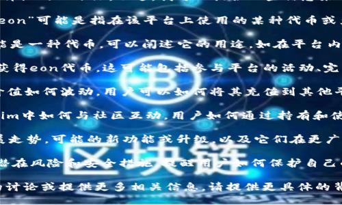 关于“tokenim里的eon”，这个问题似乎缺少一些详细的上下文。不过，我可以提供一些信息来帮助您理解这个主题。

如果“tokenim”是指某个具体的平台或应用，而“eon”可能是指在该平台上使用的某种代币或产品，那么我们可以探讨以下几个方面：

1. **Eon的定义和功能**：在tokenim中，eon可能是一种代币。可以阐述它的用途，如在平台内进行交易、支付服务费用或者参与某种经济体系。

2. **Eon的获取方式**：详细解释用户如何能够获得eon代币。这可能包括参与平台的活动、完成任务、购买等。

3. **Eon的价值与交换**：讨论eon在市场上的价值如何波动，用户可以如何将其充值到其他平台或进行交易。

4. **Eon的社区和生态系统**：说明eon在tokenim中如何与社区互动，用户如何通过持有和使用eon来参与决策或获得奖励。

5. **未来展望**：预测tokenim和eon的未来发展走势，可能的新功能或升级，以及它们在更广泛区块链生态系统中的潜力。

6. **安全性与风险管理**：分析在使用eon时的潜在风险和安全措施，提醒用户如何保护自己的资产。

如果您希望我围绕某个特定的主题进行更详细的讨论或提供更多相关信息，请提供更具体的背景或问题细节。我将竭诚为您服务。