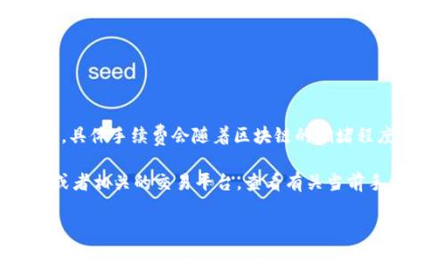 Tokenim 的转账手续费因网络状况、转账金额以及所使用的区块链而异。具体手续费会随着区块链的拥堵程度而波动。通常情况下，手续费是由用户在发起转账时自行设置的。

如果您想了解当前的手续费，最好的办法是访问 Tokenim 的官方网站或者相关的交易平台，查看有关当前手续费的具体信息。此外，很多区块链浏览器也能提供实时的手续费数据。 

请确认您在进行转账前，了解所有相关费用，以免产生不必要的损失。