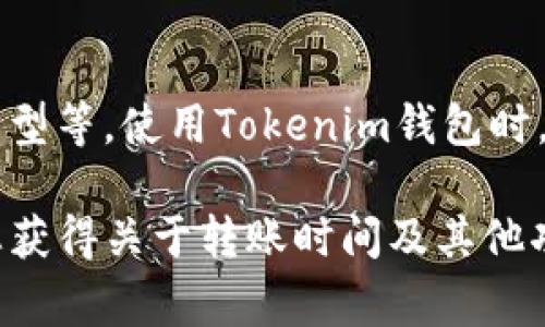 关于Tokenim钱包的转账时间，其实会受到多个因素的影响，包括网络拥堵情况、交易费用、以及区块链的工作机制等。一般来说，Tokenim钱包的转账时间主要取决于以下几个方面：

一、网络拥堵情况
当区块链网络特别繁忙时，交易的确认时间可能会延长。如果很多用户同时进行交易，矿工可能会优先处理那些支付了更高交易费用的交易。因此，网络状态是影响转账时间的重要因素。

二、交易费用
在区块链行业，交易费用通常与交易被确认的速度有关。如果您希望您的交易能够迅速得到处理，通常需要支付较高的费用。Tokenim钱包可能允许用户自行设置交易费用，高费用可以提升交易的优先级，从而加快确认时间。

三、区块确认时间
不同的区块链具有不同的区块确认时间。例如，比特币的区块确认时间约为10分钟，而以太坊的区块时间约为15秒。因此，使用Tokenim钱包进行转账时，如果是基于不同的区块链，转账时间自然也会有所不同。

四、转账的复杂性
如果您的转账涉及到多个代币或复杂的智能合约，那么处理和确认交易的时间可能会更长。相对简单的转账往往会更快速。

五、个人经验和用户反馈
用户根据个人体验反映，Tokenim钱包的实际转账时间通常在几分钟到几十分钟之间。为了更准确地判断转账时间，建议根据具体的转账情况以及区块链的实时状态来评估。

总结
转账的具体时间从几分钟到几个小时不等，这取决于多个因素，包括网络状态、交易费用、区块链类型等。使用Tokenim钱包时，用户应根据实际情况进行合理的费用设置，并关注当前网络的拥堵情况，以便更快地完成转账。

如果您需要更具体的信息或帮助，可以参考Tokenim钱包的官方文档或支持页面。这样可以确保您获得关于转账时间及其他功能的最新信息。