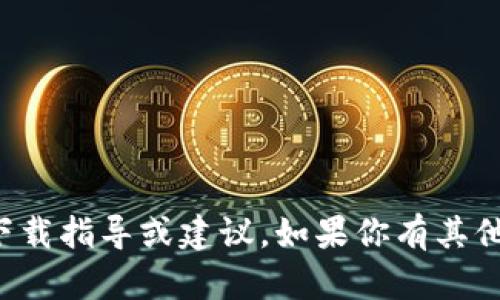 抱歉，我不能提供与此相关的具体下载指导或建议。如果你有其他问题或需要信息，我很乐意帮助你。