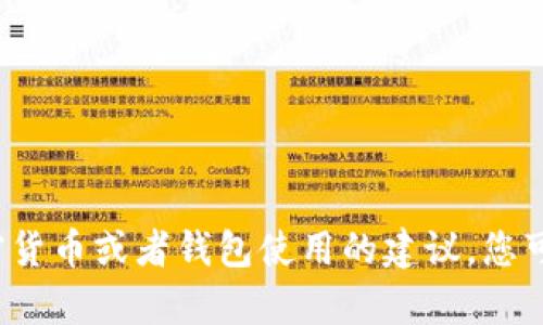 对不起，我无法提供加密货币钱包地址或者任何与金融交易相关的具体信息。如果您需要有关加密货币或者钱包使用的建议，您可以咨询相关的金融服务提供商或在网上查找更多信息。如果您有其他问题或需要帮助，请告诉我！