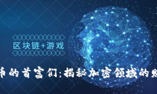 数字货币的首富们：揭秘加密领域的财富传奇