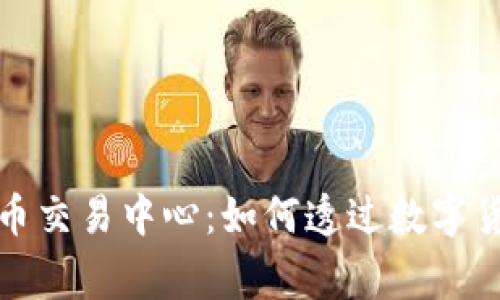 揭秘国家数字货币交易中心：如何透过数字货币实现财富增值