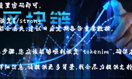 看起来您提到的是“tokenim”这个应用或工具，但没有提供具体的背景或上下文信息。如果您不小心卸载了“tokenim”，您可能想要以下的建议：

### 如何恢复tokenim

步骤一：检查应用商店
首先，您可以打开手机的应用商店，搜索“tokenim”。无论是Android还是iOS系统，都可以直接在对应的应用商店中找到该应用。

步骤二：重新下载
找到“tokenim”后，点击下载或安装按钮。下载完成后，应用会自动安装到您的设备上。

步骤三：登录账户
安装完成后，打开应用，您可能需要输入之前的账户信息。请确保使用您注册时的电子邮件或用户名和密码登录。

步骤四：恢复数据
如果您在使用中保存了重要数据，查看是否有备份选项。某些应用会将您的数据与云端同步，这样您就可以轻松恢复。

常见问题解答
strongQ: 如果我忘记密码怎么办？/strong
A: 大多数应用都有“找回密码”的选项。按照提示重置密码即可。

strongQ: 如果我在应用中有未保存的数据，能否恢复？/strong
A: 如果应用没有云端备份功能，未保存的数据可能会丢失。建议日后定期备份重要数据。

总结
不小心卸载应用是一个常见的问题。只要按照以上步骤，您应该能够顺利恢复“tokenim”。确保在未来定期备份重要数据，避免类似情况再次发生。

如果您需要特定的帮助或关于“tokenim”的更多详细信息，请提供更多背景，我会尽力提供支持。