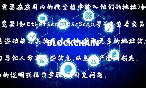 要查看其他地址的TokenIM信息，可以按照以下步骤进行：

1. **打开TokenIM应用**：首先，确保您已下载并安装TokenIM（Token Distribution Platform）。这可以在应用商店找到。

2. **创建或导入钱包**：如果您还没有钱包，请创建一个新钱包。如果您已有钱包，请通过导入助记词或私钥来访问。

3. **导航到“地址”或“钱包” section**：在应用的主页上，通常会有一个“钱包”或“资产”按钮。点击进入这个部分。

4. **查找其他地址**：如果您想查看其他用户的地址或资产信息，您可能需要在应用内的搜索框中输入他们的地址（如果TokenIM支持这一功能）。

5. **检查交易记录**：对于任何公开的区块链地址，您可以使用区块链浏览器（如Etherscan、BscScan等）来查看交易记录。将地址复制粘贴到浏览器中，您将能够看到该地址的所有交易信息。

6. **使用社群功能**：TokenIM 可能还提供各类社交功能，您可以通过这些功能与其他用户互动，获取更多的地址信息。

7. **保障隐私安全**：注意，提供或公开私钥和助记词是非常重要的。切勿与他人分享这些信息，以免财产遭到损失。

希望这些步骤能帮助您查看其他地址的TokenIM信息！如果您需要更详细的说明或操作步骤，请补充问题。