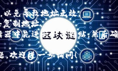 要复制Tokenim地址，您可以按照以下简单步骤操作：

1. **打开Tokenim界面**：首先，确保您已登录到Tokenim平台，并打开您的账户页面。

2. **找到地址**：通常在账户页面或钱包页面会显示您的Tokenim地址。该地址通常以特定的字母和数字组合组成。

3. **选择地址**：用鼠标点击要复制的地址。确保您从开始点击到结束都拖动完整，以确保全选地址。

4. **复制地址**：
   - 如果您使用的是Windows系统，可以使用快捷键`Ctrl   C`来复制所选地址。
   - 如果您使用的是Mac系统，可以使用快捷键`Command   C`来复制地址。

5. **粘贴地址**：您可以使用快捷键`Ctrl   V`（Windows）或`Command   V`（Mac）在所需的位置粘贴地址。

### 小贴士：
- 确保在复制和粘贴过程中没有遗漏字符，以免导致地址无效。
- 有些平台提供“复制”按钮，可以直接点击复制地址。
- 防止粘贴到错误的地方，建议在文本编辑器中先进行一次粘贴，然后确认地址是否正确。

如果您在使用Tokenim时遇到任何具体问题，欢迎进一步询问！