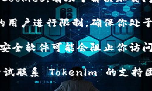 如果你发现 Tokenim 无法打开，可能是以下几个原因导致的：

1. **网络问题**：检查你的网络连接是否正常。有时候，网络不稳定或信号弱会导致网页无法加载。

2. **网站维护**：可能 Tokenim 正在进行系统维护或更新。在这种情况下，建议稍后再试。

3. **浏览器问题**：确保你的浏览器是最新版本。有时候，过期或不兼容的浏览器可能导致网页无法正常显示。

4. **缓存和 Cookies**：清除浏览器的缓存和 Cookies，有助于解决加载问题。

5. **地区限制**：某些平台可能会对特定地区的用户进行限制，确保你处于允许访问的地区。

6. **防火墙或安全软件**：有时，防火墙或网络安全软件可能会阻止你访问某些网站。检查你的设置，并尝试暂时禁用它们。

如果你检查了以上几项仍无法解决问题，可以尝试联系 Tokenim 的支持团队以获取进一步的帮助。