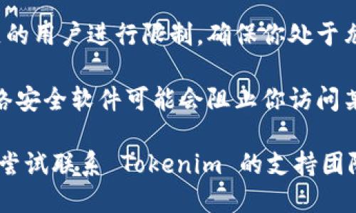 如果你发现 Tokenim 无法打开，可能是以下几个原因导致的：

1. **网络问题**：检查你的网络连接是否正常。有时候，网络不稳定或信号弱会导致网页无法加载。

2. **网站维护**：可能 Tokenim 正在进行系统维护或更新。在这种情况下，建议稍后再试。

3. **浏览器问题**：确保你的浏览器是最新版本。有时候，过期或不兼容的浏览器可能导致网页无法正常显示。

4. **缓存和 Cookies**：清除浏览器的缓存和 Cookies，有助于解决加载问题。

5. **地区限制**：某些平台可能会对特定地区的用户进行限制，确保你处于允许访问的地区。

6. **防火墙或安全软件**：有时，防火墙或网络安全软件可能会阻止你访问某些网站。检查你的设置，并尝试暂时禁用它们。

如果你检查了以上几项仍无法解决问题，可以尝试联系 Tokenim 的支持团队以获取进一步的帮助。