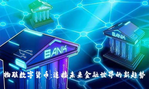 物联数字货币:连接未来金融世界的新趋势