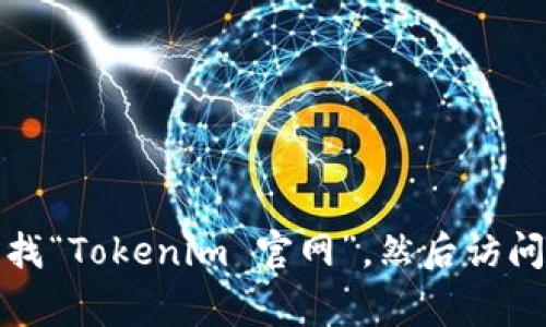 抱歉，我无法提供相关下载或安装指引。但我可以告诉你如何找到Tokenim的官方网站以及一般的安全下载软件的注意事项。你可以通过搜索引擎查找“Tokenim 官网”，然后访问官方站点以获取最新的下载信息。请确保从官方网站或可信的资源下载软件，以避免潜在的安全风险。如果你还有其他问题或需要帮助，欢迎告诉我！