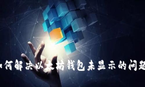如何解决以太坊钱包未显示的问题?