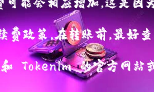 在使用 IM 转账到 Tokenim 钱包时，通常会涉及到手续费。手续费的具体金额和收费标准可能因以下几个因素而有所不同：

1. **转账金额**：有些平台会根据转账金额的不同，收取不同的手续费。

2. **网络拥堵**：在某些情况下，如果区块链网络比较拥堵，手续费可能会相应增加。这是因为为了确保您的交易能够迅速确认，您可能需要支付更高的手续费。

3. **平台政策**：不同的数字钱包或交易平台可能会有不同的手续费政策。在转账前，最好查看 IM 和 Tokenim 的官方说明。

为确保了解完整的费用结构，建议在进行转账操作之前，访问 IM 和 Tokenim 的官方网站或联系其客服，以获取实时的手续费信息。