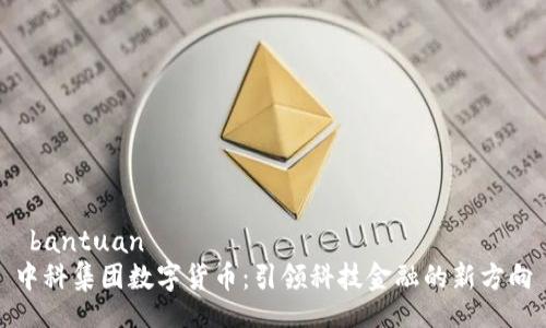 bantuan
中科集团数字货币:引领科技金融的新方向