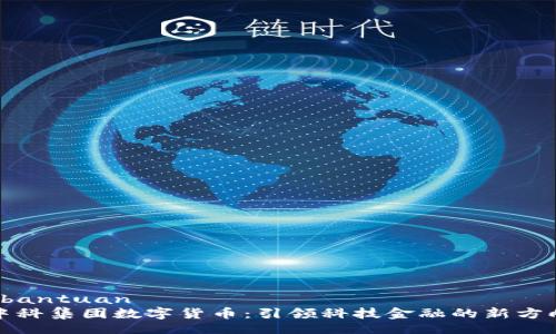 bantuan
中科集团数字货币:引领科技金融的新方向