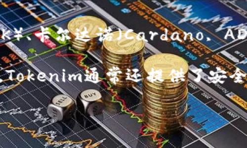 Tokenim是一种加密货币管理工具，允许用户管理多种类型的数字货币。具体来说，Tokenim支持以下几种加密货币：

1. **比特币（Bitcoin, BTC）** - 作为第一个也是最知名的加密货币，比特币是许多用户投资和交易的首选。
   
2. **以太坊（Ethereum, ETH）** - 以太坊不仅支持加密货币交易，还支持智能合约和去中心化应用程序。

3. **瑞波币（Ripple, XRP）** - 这是专为快速跨境支付而设计的一种数字资产。

4. **莱特币（Litecoin, LTC）** - 莱特币被视为比特币的“轻量级”版本，交易速度较快。

5. **其他数十种代币** - Tokenim可能还支持其他流行的代币，如链环币（Chainlink, LINK）、卡尔达诺（Cardano, ADA）、波卡（Polkadot, DOT）等。

用户可以通过Tokenim方便地管理这些币种，包括查看余额、交易历史、以及实时价格等。此外，Tokenim通常还提供了安全存储、市场分析和交易策略工具。因此，不同类型的投资者都能找到适合自己需求的管理方式。

如需获取Tokenim支持的最新币种列表，建议访问其官方网站或查看其最新的更新公告。
