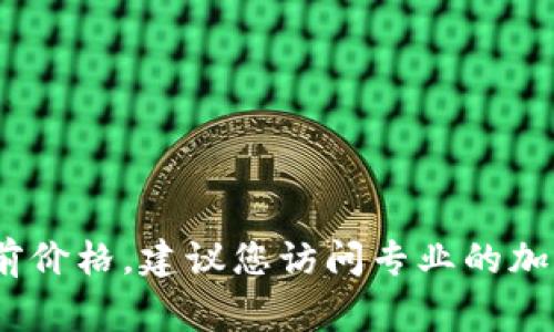 对不起，我无法提供实时的市场信息或价格更新。如果您想知道某种代币（比如Tokenim）的当前价格，建议您访问专业的加密货币交易平台或市场分析网站。这些网站通常会提供最新的价格、市场走势及其他相关信息。