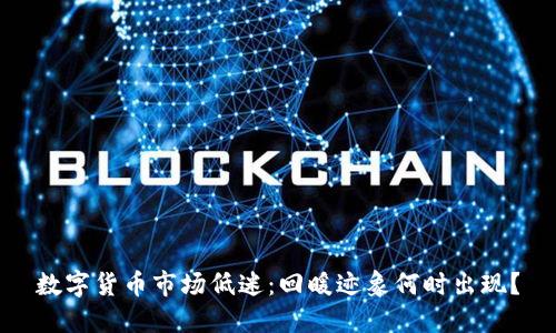 数字货币市场低迷:回暖迹象何时出现?