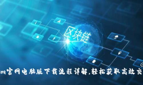 Tokenim官网电脑版下载流程详解,轻松获取高效交易体验